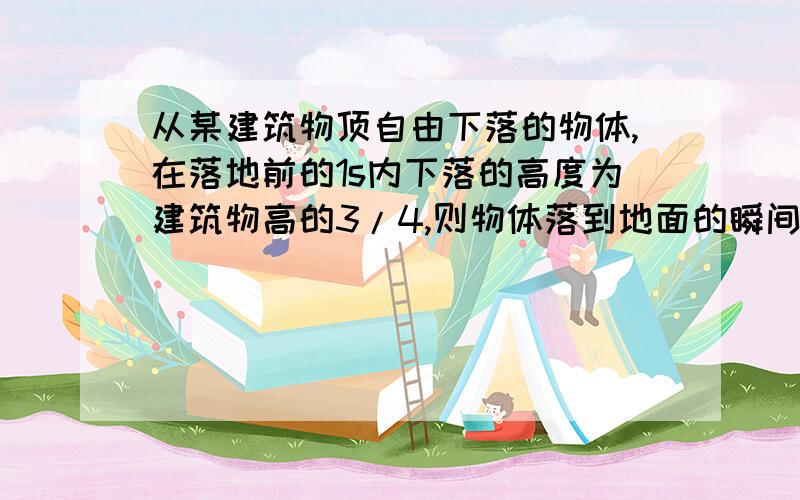 从某建筑物顶自由下落的物体,在落地前的1s内下落的高度为建筑物高的3/4,则物体落到地面的瞬间速度为（g取10m/s²） （）A.10m/s.B.15m/s.C.20m/s.D.25m/s