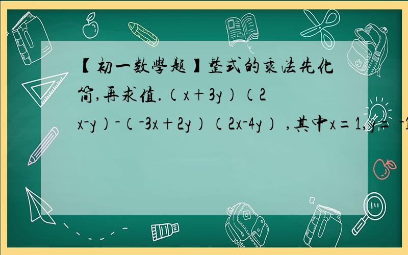 【初一数学题】整式的乘法先化简,再求值.（x+3y）（2x-y）-（-3x+2y）（2x-4y） ,其中x=1,y= -1