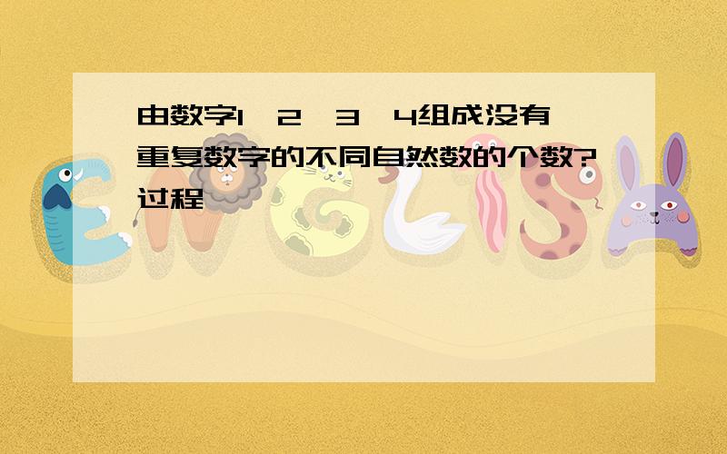 由数字1,2,3,4组成没有重复数字的不同自然数的个数?过程