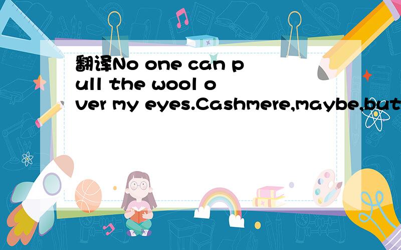 翻译No one can pull the wool over my eyes.Cashmere,maybe,but wool,never.