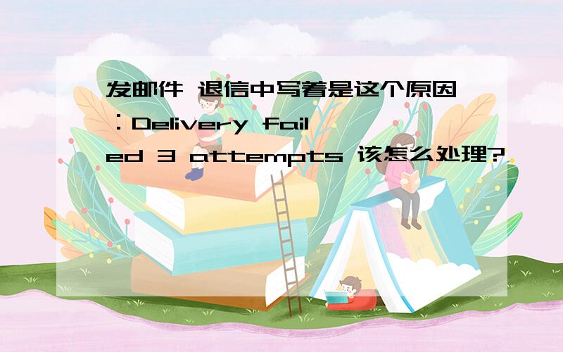 发邮件 退信中写着是这个原因：Delivery failed 3 attempts 该怎么处理?