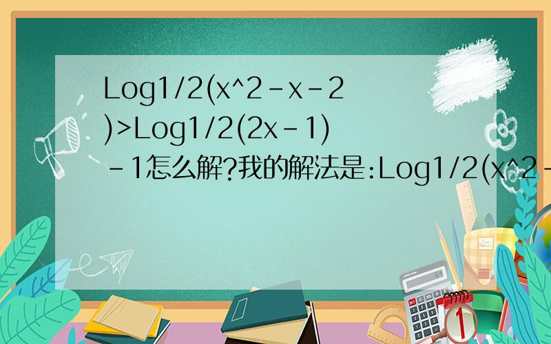 Log1/2(x^2-x-2)>Log1/2(2x-1)-1怎么解?我的解法是:Log1/2(x^2-x-2)>Log1/2(4x-2)x^2-x-21/2综上所述,2