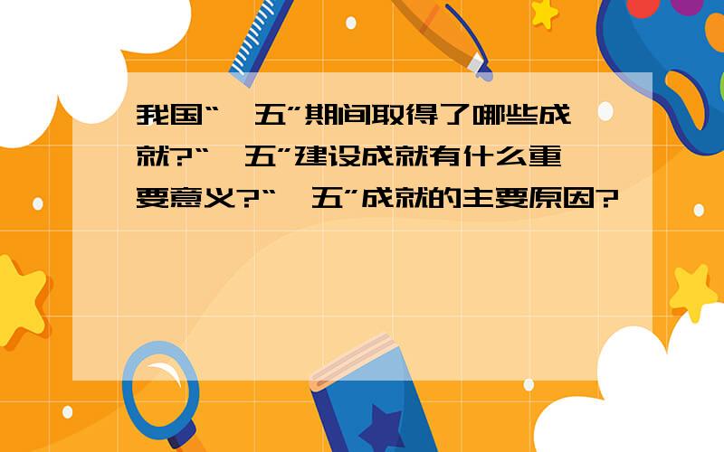 我国“一五”期间取得了哪些成就?“一五”建设成就有什么重要意义?“一五”成就的主要原因?