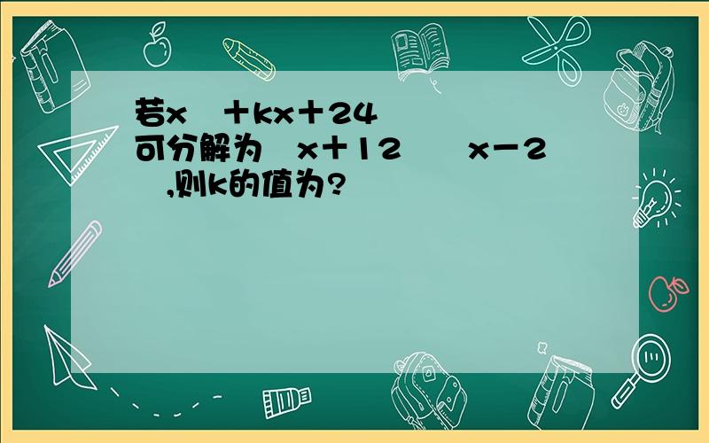 若x²＋kx＋24可分解为﹙x＋12﹚﹙x－2﹚,则k的值为?