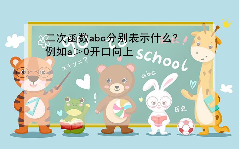 二次函数abc分别表示什么?例如a＞0开口向上