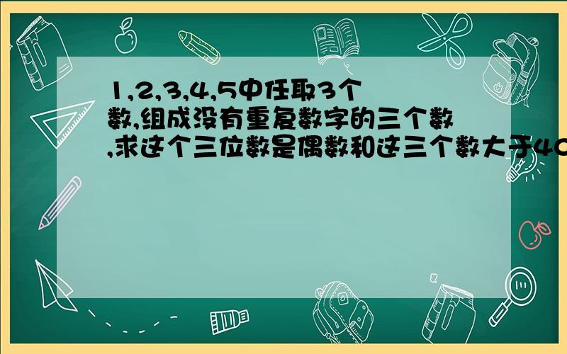 1,2,3,4,5中任取3个数,组成没有重复数字的三个数,求这个三位数是偶数和这三个数大于400的概率?