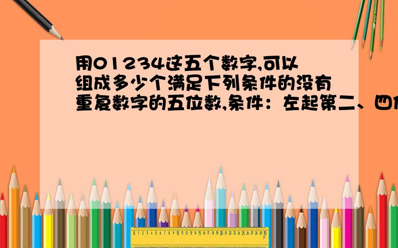 用01234这五个数字,可以组成多少个满足下列条件的没有重复数字的五位数,条件：左起第二、四位是奇数的偶数