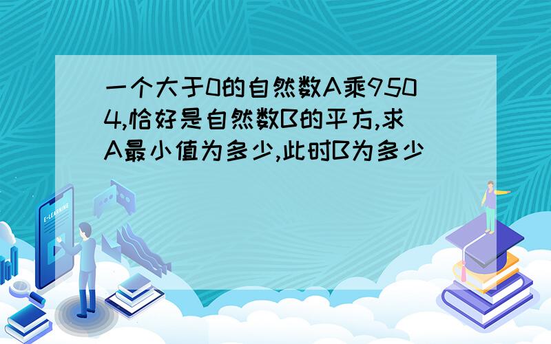 一个大于0的自然数A乘9504,恰好是自然数B的平方,求A最小值为多少,此时B为多少