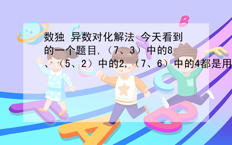 数独 异数对化解法 今天看到的一个题目,（7、3）中的8、（5、2）中的2,（7、6）中的4都是用“化不定格为定格”的方法,也就是 “异数对”化简法删除的.通过（8、1）和（9、3）异数对78和28