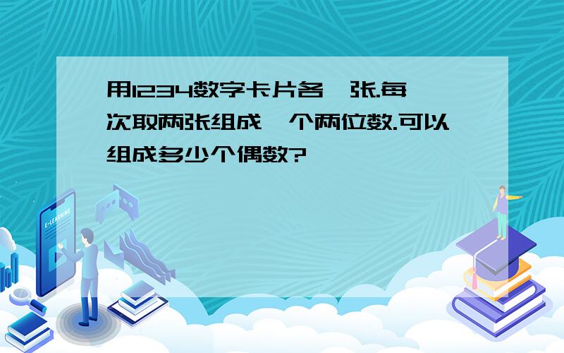 用1234数字卡片各一张.每次取两张组成一个两位数.可以组成多少个偶数?