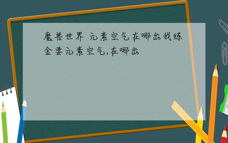 魔兽世界 元素空气在哪出我练金要元素空气,在哪出