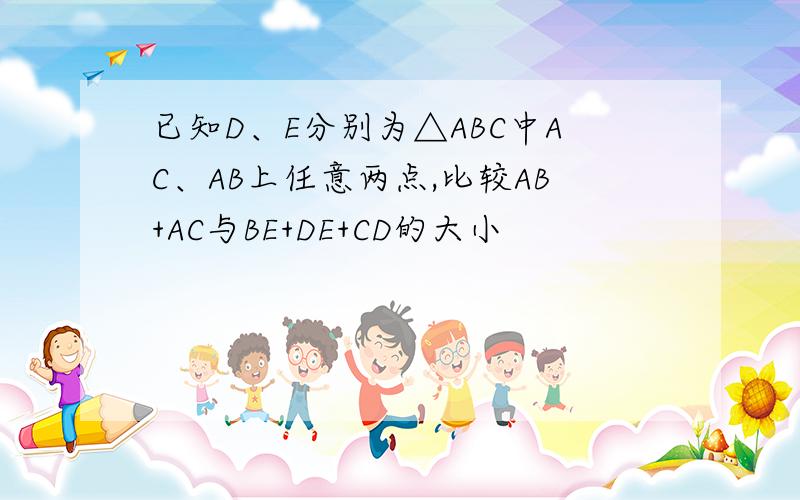 已知D、E分别为△ABC中AC、AB上任意两点,比较AB+AC与BE+DE+CD的大小