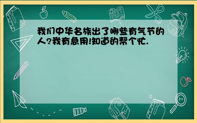 我们中华名族出了哪些有气节的人?我有急用!知道的帮个忙.