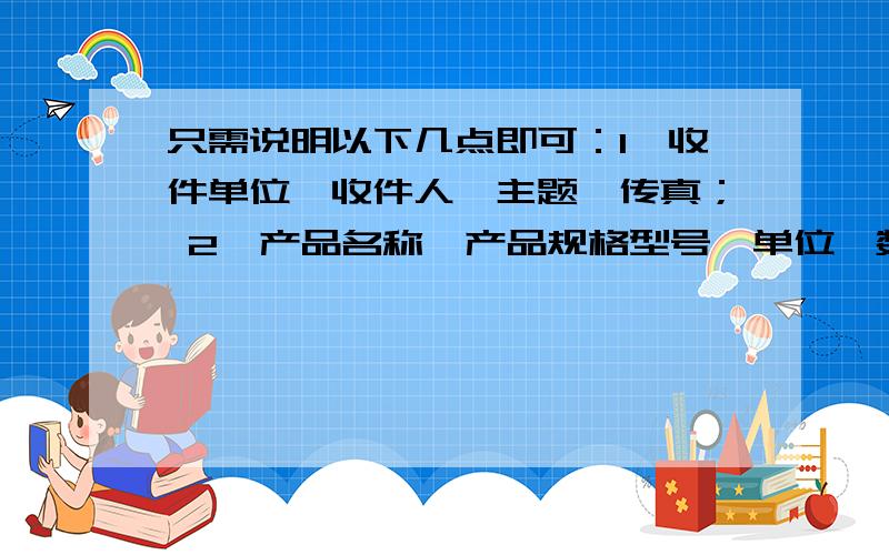 只需说明以下几点即可：1、收件单位、收件人、主题、传真； 2、产品名称、产品规格型号、单位、数量、单价、金额； 3、报价有效期、付款方式.其它,你看着办就行了,格式不限doc或xls都