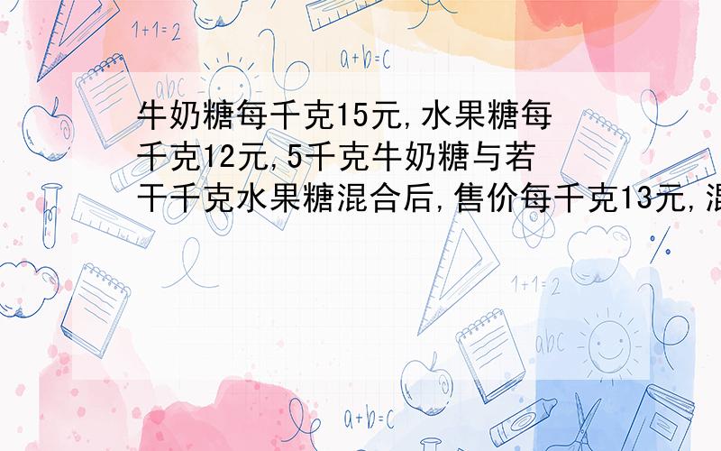 牛奶糖每千克15元,水果糖每千克12元,5千克牛奶糖与若干千克水果糖混合后,售价每千克13元,混入多少千克水果糖?