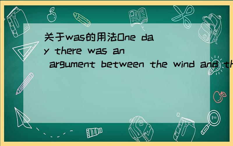 关于was的用法One day there was an argument between the wind and the sun.was不是用在过去式吗?为什么上面这句话会用was ?