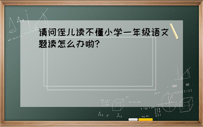 请问侄儿读不懂小学一年级语文题读怎么办哟?