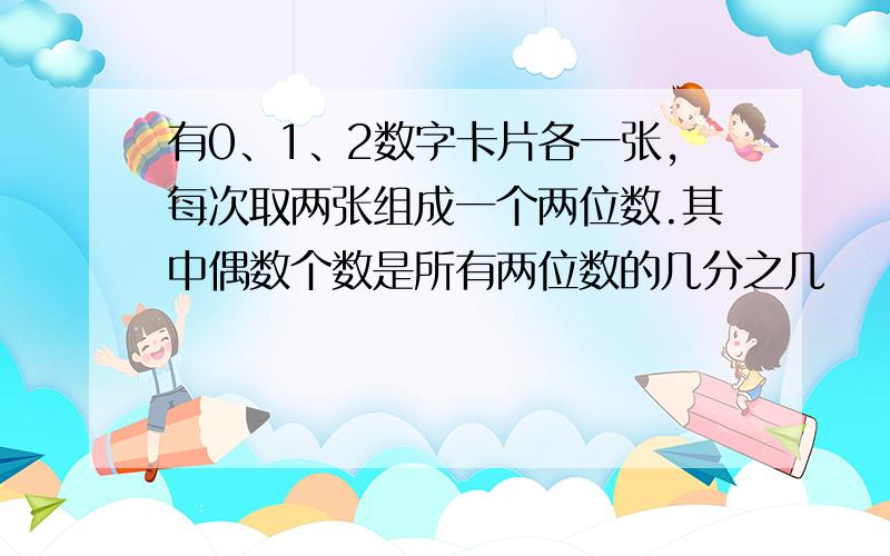 有0、1、2数字卡片各一张,每次取两张组成一个两位数.其中偶数个数是所有两位数的几分之几