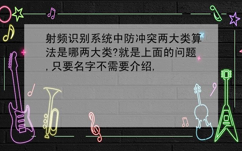 射频识别系统中防冲突两大类算法是哪两大类?就是上面的问题,只要名字不需要介绍,