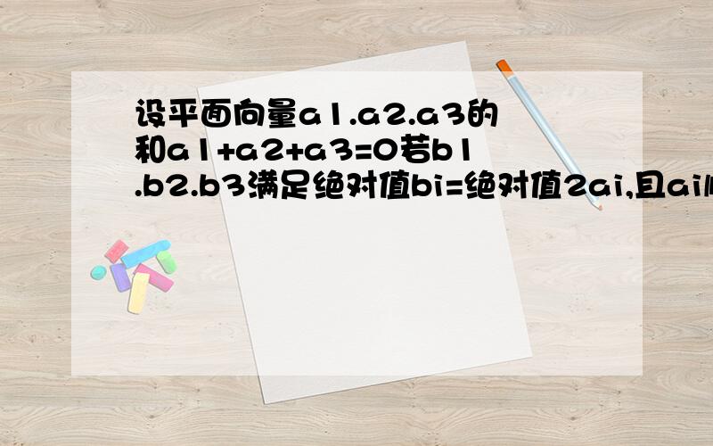 设平面向量a1.a2.a3的和a1+a2+a3=0若b1.b2.b3满足绝对值bi=绝对值2ai,且ai顺时针旋转30度后与bi同向其中i=1.2.3则b1b2b3关系式为