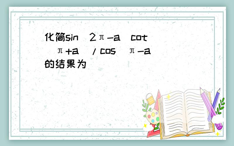 化简sin(2π-a)cot(π+a)/cos(π-a)的结果为