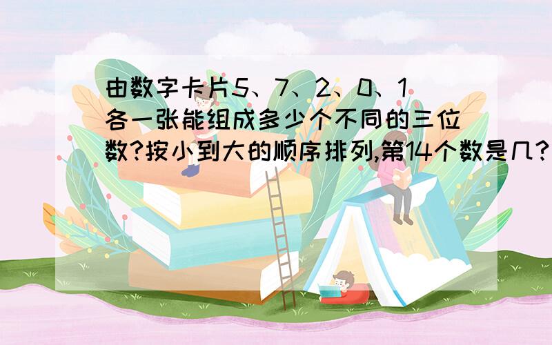 由数字卡片5、7、2、0、1各一张能组成多少个不同的三位数?按小到大的顺序排列,第14个数是几?