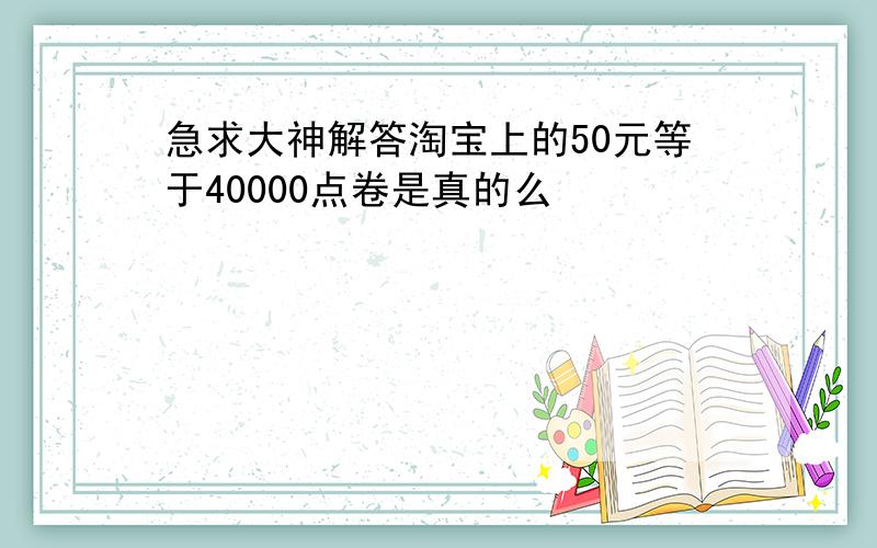 急求大神解答淘宝上的50元等于40000点卷是真的么