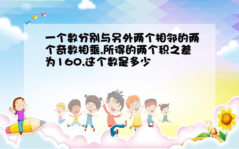 一个数分别与另外两个相邻的两个奇数相乘,所得的两个积之差为160,这个数是多少