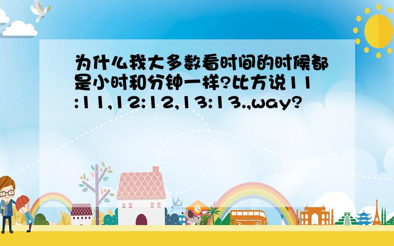 为什么我大多数看时间的时候都是小时和分钟一样?比方说11:11,12:12,13:13.,way?