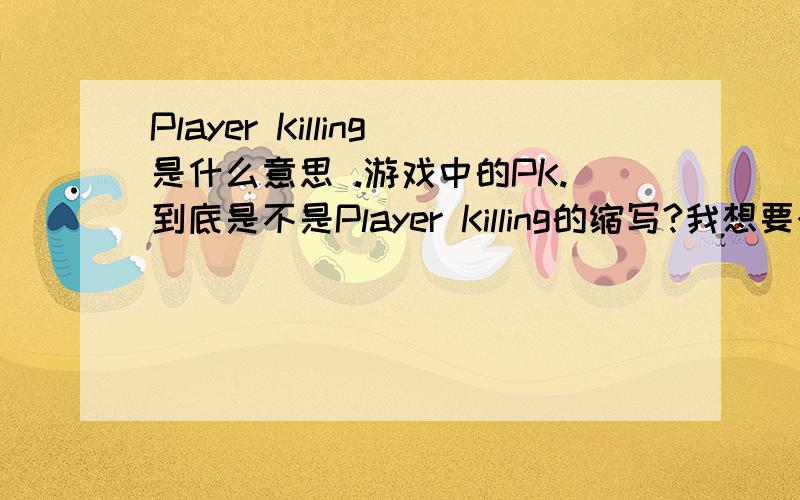 Player Killing是什么意思 .游戏中的PK.到底是不是Player Killing的缩写?我想要个正确的答案