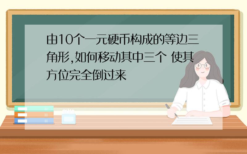 由10个一元硬币构成的等边三角形,如何移动其中三个 使其方位完全倒过来