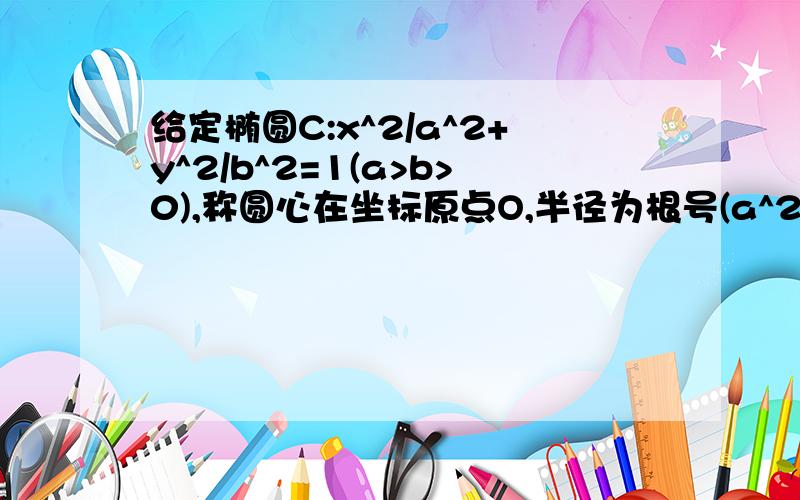 给定椭圆C:x^2/a^2+y^2/b^2=1(a>b>0),称圆心在坐标原点O,半径为根号(a^2+b^2)的圆是椭圆C的“伴随圆”.若椭圆C的一个焦点为F2(根号2,0),其短轴上的一个端点到F2距离为根号3.求椭圆C及其伴随圆的方程