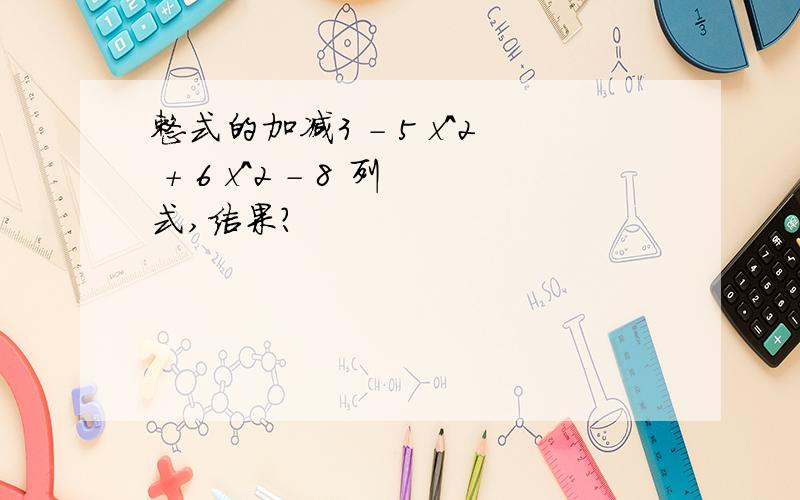 整式的加减3 - 5 x^2 + 6 x^2 - 8 列式,结果?