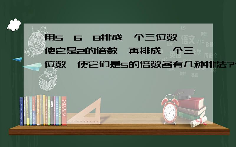 用5、6、8排成一个三位数,使它是2的倍数,再排成一个三位数,使它们是5的倍数各有几种排法?这些数中有3的倍数吗?