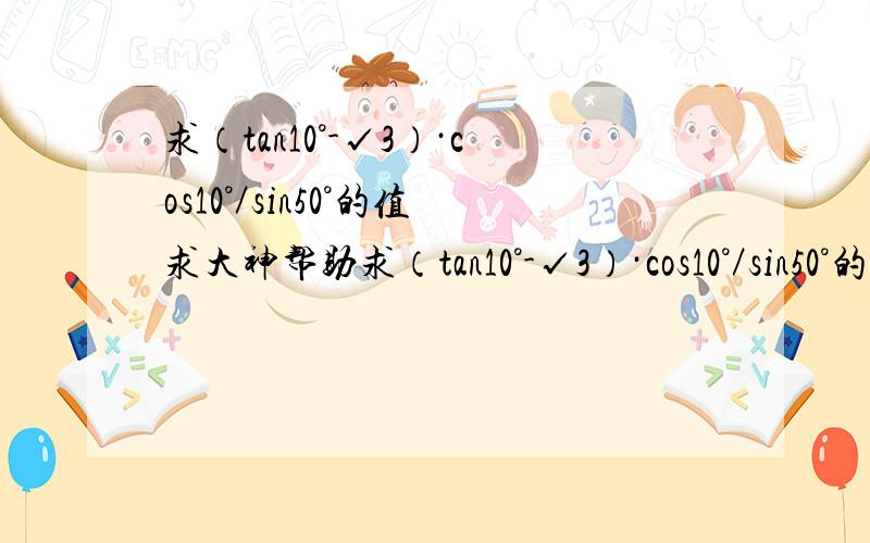 求（tan10°-√3）·cos10°／sin50°的值求大神帮助求（tan10°-√3）·cos10°／sin50°的值...会的教一下,