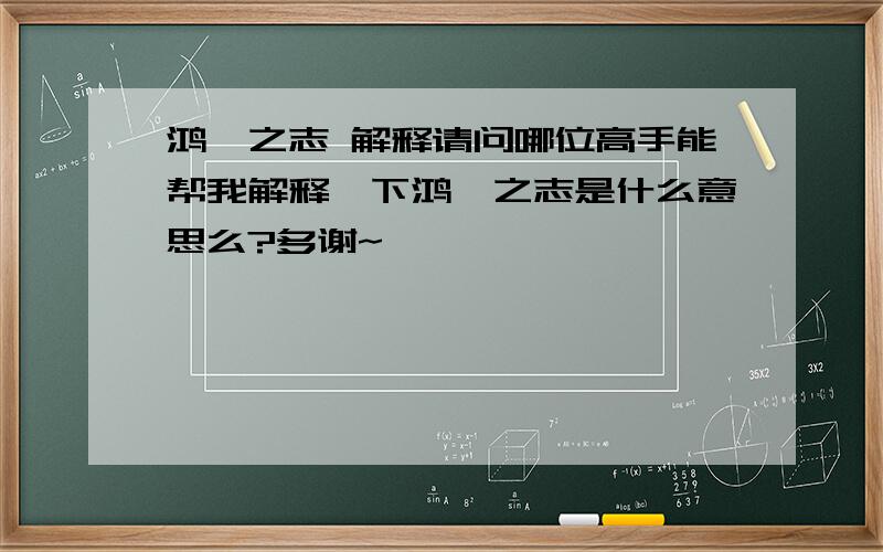 鸿鹆之志 解释请问哪位高手能帮我解释一下鸿鹆之志是什么意思么?多谢~