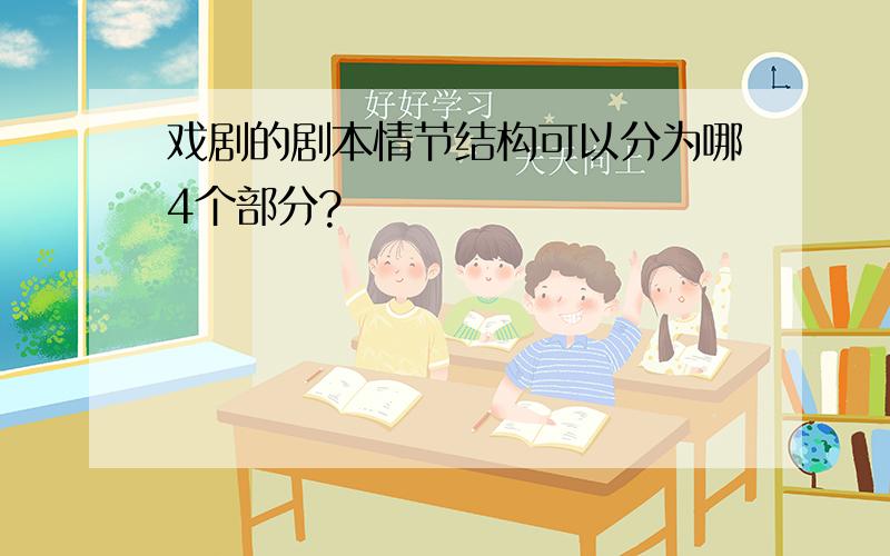 戏剧的剧本情节结构可以分为哪4个部分?