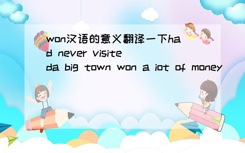 won汉语的意义翻译一下had never visiteda big town won a iot of money