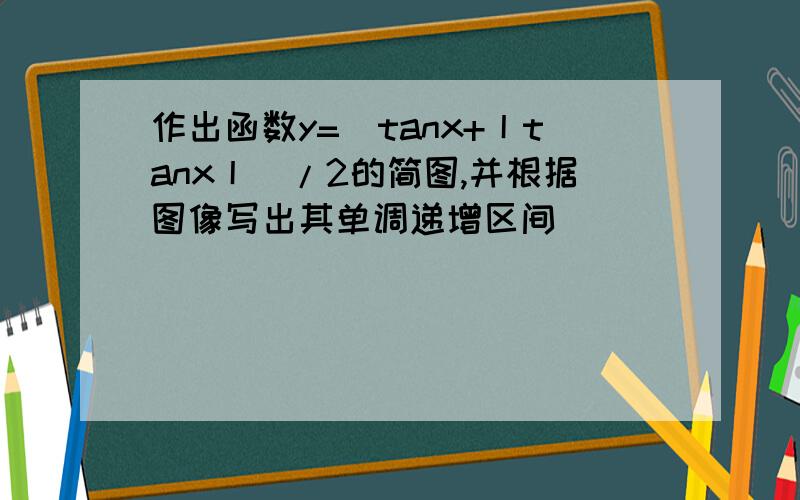 作出函数y=(tanx+丨tanx丨)/2的简图,并根据图像写出其单调递增区间