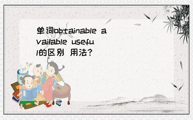 单词obtainable available useful的区别 用法?