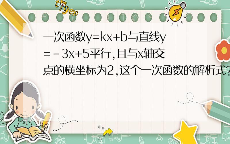 一次函数y=kx+b与直线y=-3x+5平行,且与x轴交点的横坐标为2,这个一次函数的解析式?