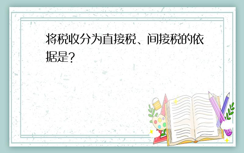 将税收分为直接税、间接税的依据是?