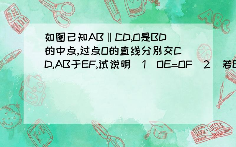 如图已知AB‖CD,O是BD的中点,过点O的直线分别交CD,AB于EF,试说明（1）OE=OF（2）若E,F分别是DC,AB的中点,则∠A=∠C