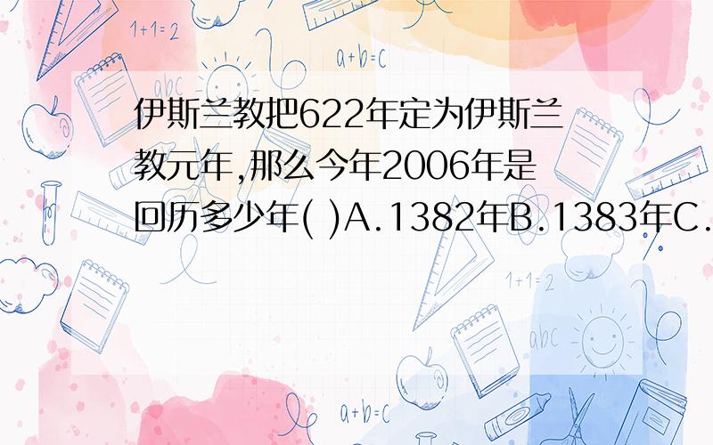 伊斯兰教把622年定为伊斯兰教元年,那么今年2006年是回历多少年( )A.1382年B.1383年C.1384年D.1385年