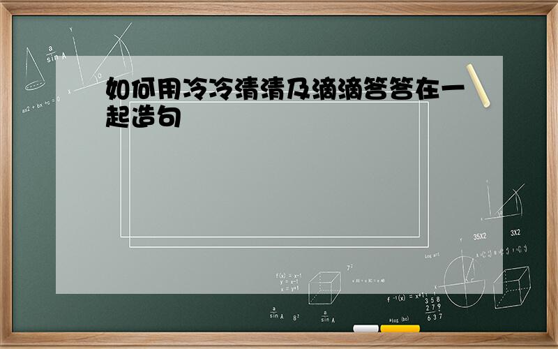 如何用冷冷清清及滴滴答答在一起造句