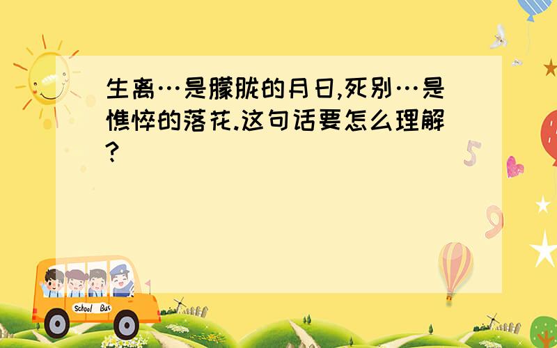 生离…是朦胧的月日,死别…是憔悴的落花.这句话要怎么理解?