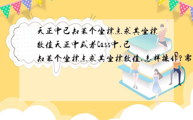 天正中已知某个坐标点求其坐标数值天正中或者Cass中,已知某个坐标点求其坐标数值,怎样操作?需要注意些什么?我在天正中用坐标标注求得的数值不对.新手,想要详细教程,