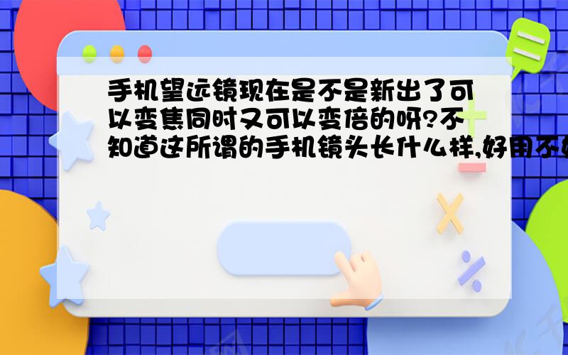 手机望远镜现在是不是新出了可以变焦同时又可以变倍的呀?不知道这所谓的手机镜头长什么样,好用不好用,贵不贵