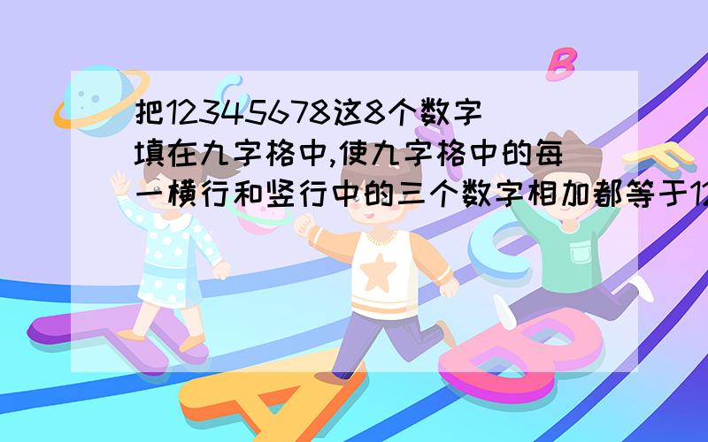 把12345678这8个数字填在九字格中,使九字格中的每一横行和竖行中的三个数字相加都等于12