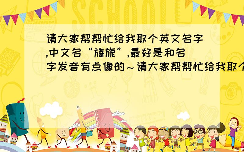 请大家帮帮忙给我取个英文名字,中文名“旖旎”,最好是和名字发音有点像的～请大家帮帮忙给我取个英文名字,中文名“旖旎”,最好是和名字发音有点像的,在此感激不尽啊^ω^昵称“妮儿”